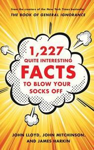 1,227 Quite Interesting Facts to Blow Your Socks Off by James Harkin, John Lloyd, John Mitchinson