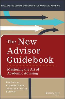 The New Advisor Guidebook: Mastering the Art of Academic Advising by Franklin Yoder, Pat Folsom, Jennifer Joslin