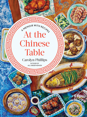 At the Chinese Table: A Memoir with Recipes by Carolyn Phillips