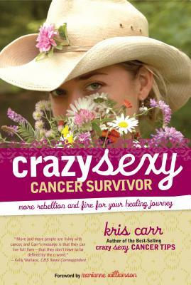Crazy Sexy Cancer Survivor: More Rebellion and Fire for Your Healing Journey by Kris Carr
