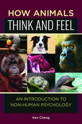How Animals Think and Feel: An Introduction to Non-Human Psychology by Ken Cheng