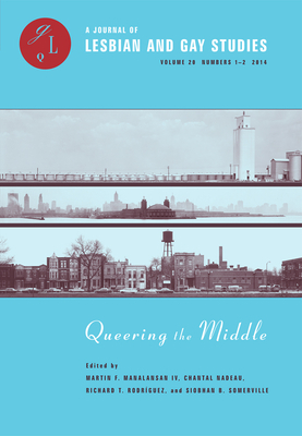 Queering the Middle: Race, Region, and a Queer Midwest by Martin F. Manalansan IV, Chantal Nadeau, Richard T. Rodríguez