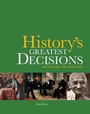 History's Greatest Decisions: And the People Who Made Them by Bill Price