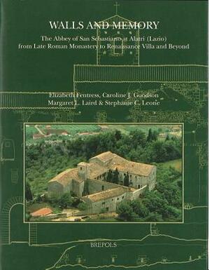 Walls and Memory: The Abbey of San Sebastiano at Alatri (Lazio), from Late Roman Monastery to Renaissance Villa and Beyond by Elizabeth Fentress, Caroline J. Goodson, Margaret L. Laird