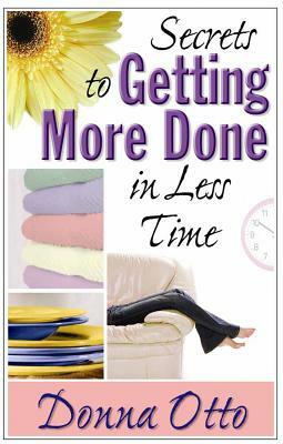 Secrets to Getting More Done in Less Time by Donna Otto