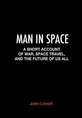 Man in Space: A Short Account of War, Space Travel and the Future of Us All by John Linnell