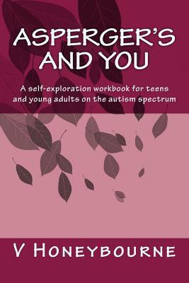 Asperger's and You: A self-exploration workbook for teens and young adults on the autism spectrum by Victoria Honeybourne