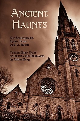 Ancient Haunts: The Stoneground Ghost Tales / Tedious Brief Tales of Granta and Gramarye by E. G. Swain, Arthur Gray