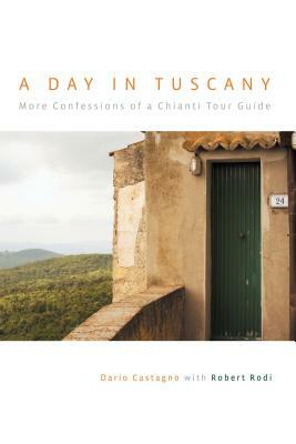 Day in Tuscany: More Confessions of a Chianti Tour Guide by Robert Rodi, Dario Castagno