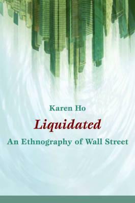 Liquidated: An Ethnography of Wall Street by Karen Ho