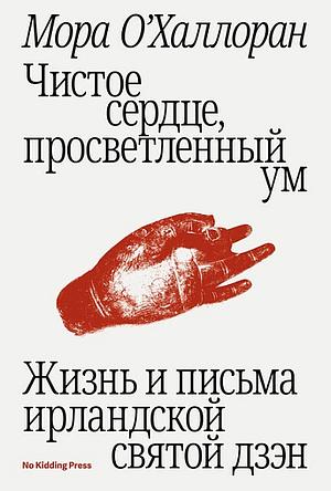 Чистое сердце, просветленный ум. Жизнь и письма ирландской святой дзэн by Elizabeth S. O'Halloran, Maura O'Halloran