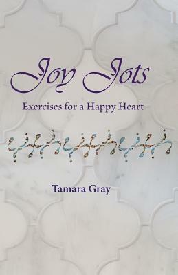 Joy Jots: Exercises for a Happy Heart by Tamara Gray