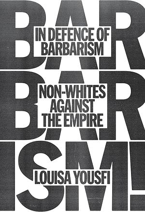 In Defense of Barbarism: Non-Whites Against the Empire by Louisa Yousfi