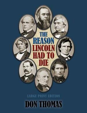 The Reason Lincoln Had to Die: Large Print Edition by Don Thomas