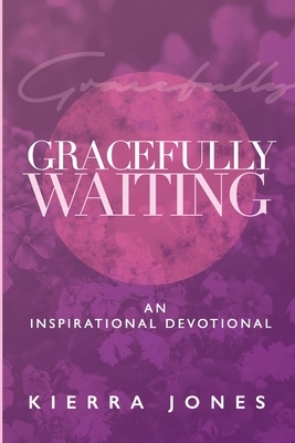 Gracefully Waiting by Kierra Jones, Alyshia Taylor