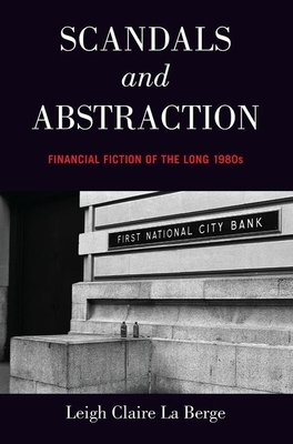 Scandals and Abstraction: Financial Fiction of the Long 1980s by Leigh Claire La Berge