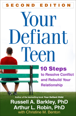 Your Defiant Teen, Second Edition: 10 Steps to Resolve Conflict and Rebuild Your Relationship by Arthur L. Robin, Russell A. Barkley