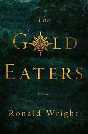 The Gold Eaters by Ronald Wright