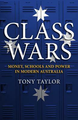 Class Wars: Money, Schools and Power in Modern Australia by Tony Taylor