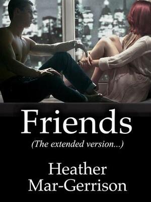 Friends (The Extended Version) by Heather Mar-Gerrison