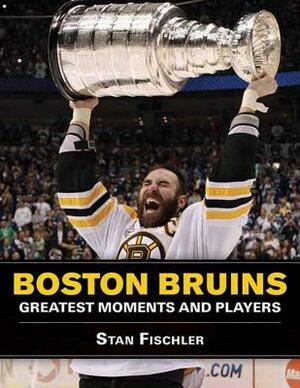 Boston Bruins: Greatest Moments And Players by Stan Fischler