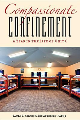Compassionate Confinement: A Year in the Life of Unit C by Laura S. Abrams, Ben Anderson-Nathe
