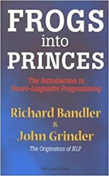 Frogs into princes: the introduction to neuro-linguistic programming by Richard Bandler, John Grinder, Steve Andreas