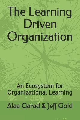 The Learning Driven Organization: An Ecosystem for Organizational Learning by Jeff Gold, Alaa Garad