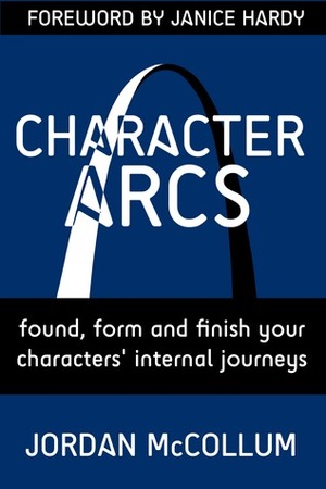 Character Arcs: founding, forming & finishing your character's internal journey by Jordan McCollum, Janice Hardy