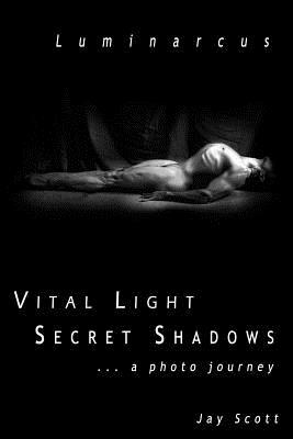 Luminarcus: Vital Light Secret Shadows ...a photo journey by Jay Scott