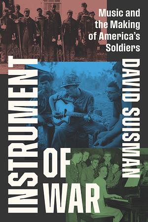 Instrument of War: Music and the Making of America's Soldiers by David Suisman