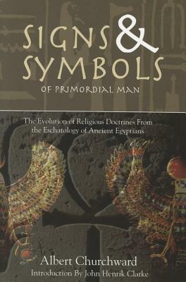 Signs & Symbols of Primordial Man: The Evolution of Religious Doctrines from the Eschatology of the Ancient Egyptians by Albert Churchward