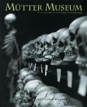 The Mütter Museum: Of the College of Physicians of Philadelphia by Gretchen Worden
