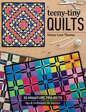 Teeny-Tiny Quilts: 35 Miniature Projects Tips & Techniques for Success: 35 Miniature Projects Tips & Techniques for Success by Donna Lynn Thomas