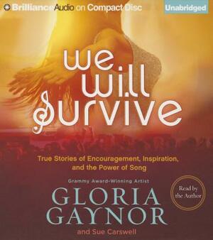 We Will Survive: True Stories of Encouragement, Inspiration, and the Power of Song by Sue Carswell, Gloria Gaynor