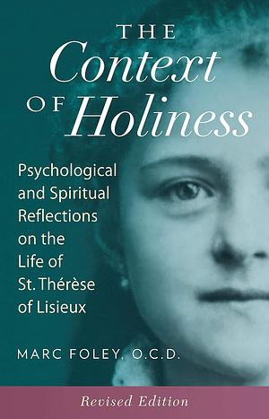 The Context of Holiness: Psychological and Spiritual Reflections on the Life of St. Therese of Lisieux by Marc Foley