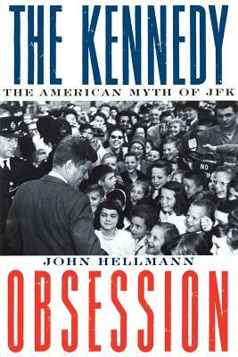 The Kennedy Obsession: The American Myth of JFK by John Hellmann