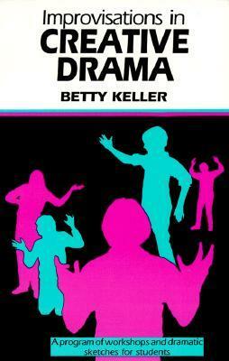 Improvisations in Creative Drama: A Program of Workshops and Dramatic Sketches for Students by Betty Keller