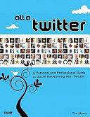 All a Twitter: A Personal and Professional Guide to Social Networking With Twitter by Tee Morris, Tee Morris