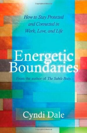 Energetic Boundaries: How to Stay Protected and Connected in Work, Love, and Life by Cyndi Dale