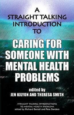 A Straight Talking Introduction To Caring For Someone With Mental Health Problems (Straight Talking Introductions) by Jen Kilyon, Richard P. Bentall, Pete Sanders, Theresa Smith