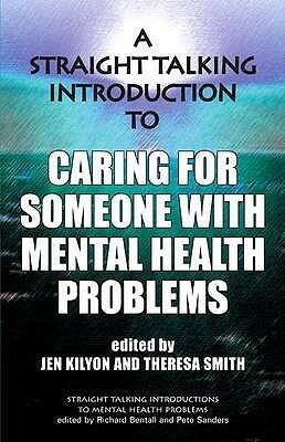 A Straight Talking Introduction To Caring For Someone With Mental Health Problems (Straight Talking Introductions) by Richard P. Bentall, Pete Sanders, Theresa Smith, Jen Kilyon