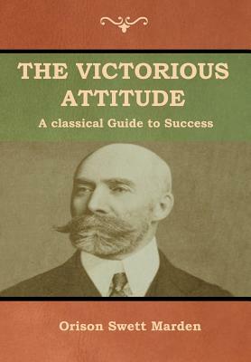 The Victorious Attitude by Orison Marden