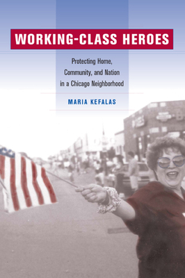 Working-Class Heroes: Protecting Home, Community, and Nation in a Chicago Neighborhood by Maria Kefalas