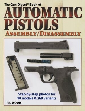 Automatic Pistols Assembly Disassembly by J.B. Wood