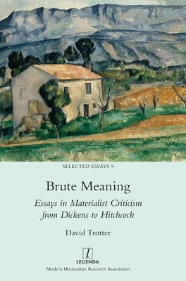 Brute Meaning: Essays in Materialist Criticism from Dickens to Hitchcock by David Trotter