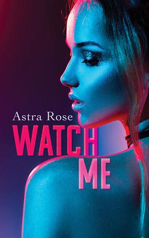 Watch Me by Astra Rose