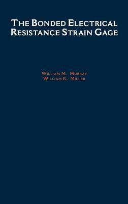 The Bonded Electrical Resistance Strain Gage by William M. Murray, William R. Miller