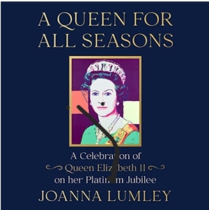 A Queen for All Seasons: A Celebration of Queen Elizabeth II on her Platinum Jubilee by Joanna Lumley