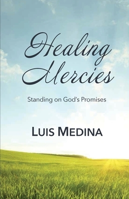 Healing Mercies: Standing on God's Promises by Luis Medina